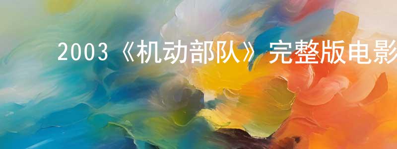 ﻿蔡雪贞发布﻿2003《机动部队》完整版电影/在线观看/百度云-美剧天堂